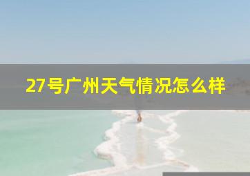 27号广州天气情况怎么样