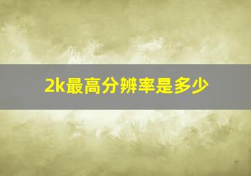 2k最高分辨率是多少