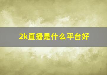 2k直播是什么平台好