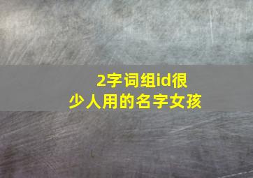 2字词组id很少人用的名字女孩