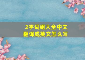 2字词组大全中文翻译成英文怎么写