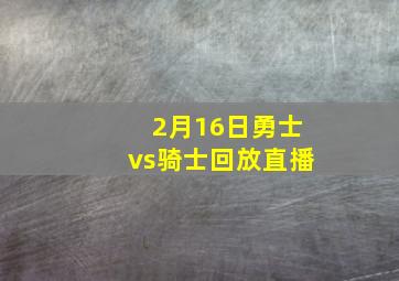 2月16日勇士vs骑士回放直播