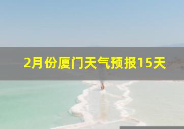 2月份厦门天气预报15天