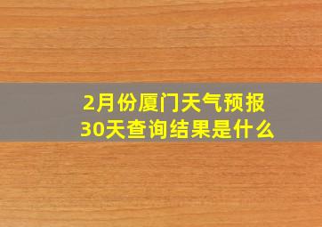 2月份厦门天气预报30天查询结果是什么