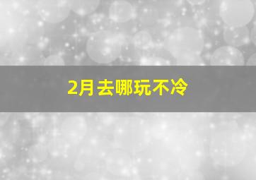 2月去哪玩不冷