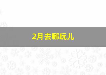 2月去哪玩儿