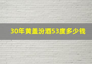 30年黄盖汾酒53度多少钱