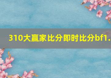 310大赢家比分即时比分bf1.