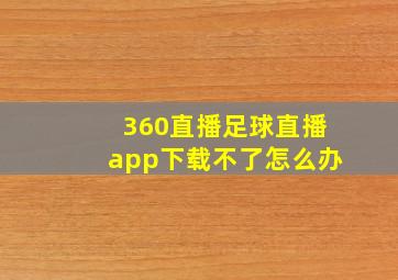 360直播足球直播app下载不了怎么办