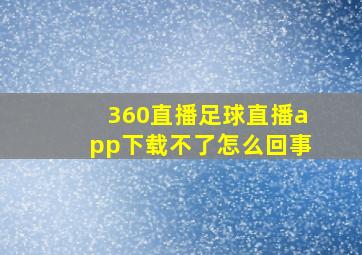 360直播足球直播app下载不了怎么回事