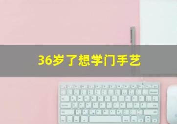 36岁了想学门手艺