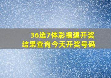 36选7体彩福建开奖结果查询今天开奖号码