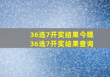 36选7开奖结果今晚36选7开奖结果查询