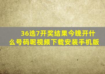 36选7开奖结果今晚开什么号码呢视频下载安装手机版