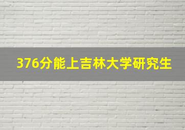 376分能上吉林大学研究生