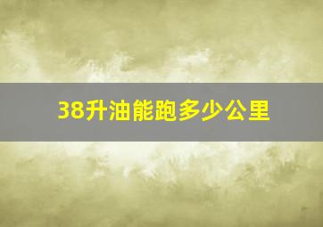 38升油能跑多少公里