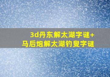 3d丹东解太湖字谜+马后炮解太湖钓叟字谜