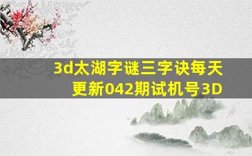 3d太湖字谜三字诀每天更新042期试机号3D