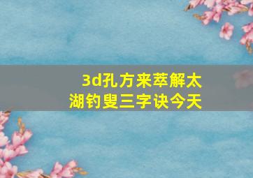 3d孔方来萃解太湖钓叟三字诀今天