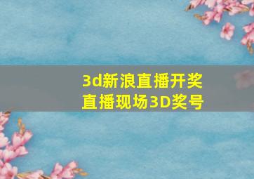 3d新浪直播开奖直播现场3D奖号