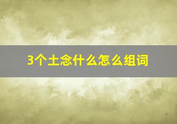 3个土念什么怎么组词