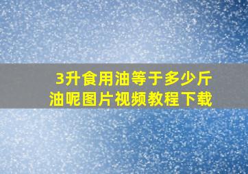 3升食用油等于多少斤油呢图片视频教程下载