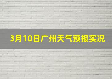 3月10日广州天气预报实况