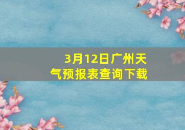 3月12日广州天气预报表查询下载