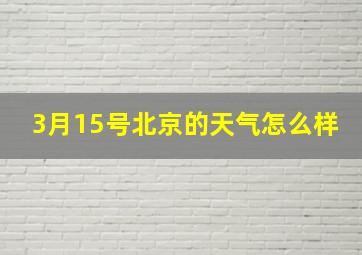 3月15号北京的天气怎么样