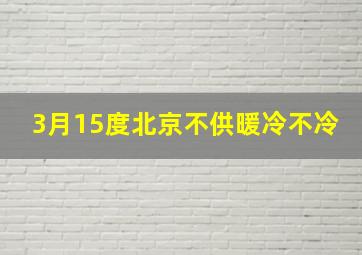 3月15度北京不供暖冷不冷