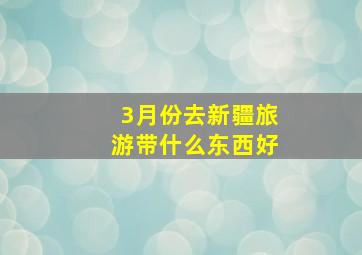 3月份去新疆旅游带什么东西好