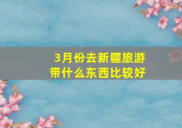 3月份去新疆旅游带什么东西比较好