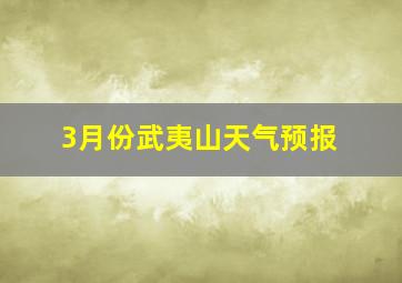 3月份武夷山天气预报