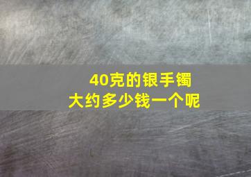 40克的银手镯大约多少钱一个呢