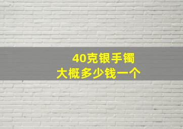 40克银手镯大概多少钱一个