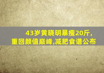 43岁黄晓明暴瘦20斤,重回颜值巅峰,减肥食谱公布