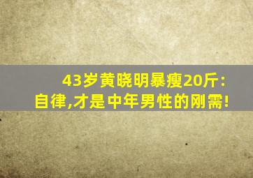 43岁黄晓明暴瘦20斤:自律,才是中年男性的刚需!