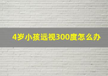 4岁小孩远视300度怎么办