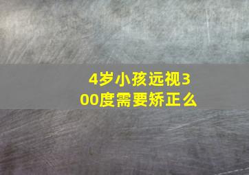 4岁小孩远视300度需要矫正么