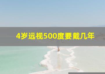 4岁远视500度要戴几年