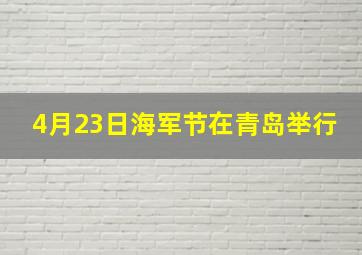 4月23日海军节在青岛举行