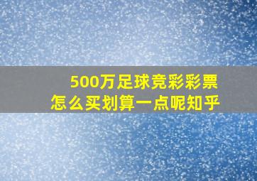 500万足球竞彩彩票怎么买划算一点呢知乎