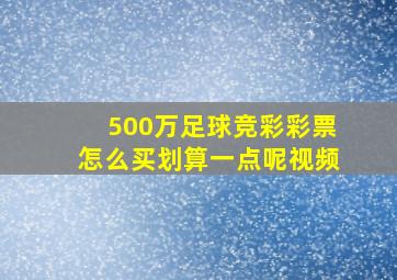 500万足球竞彩彩票怎么买划算一点呢视频