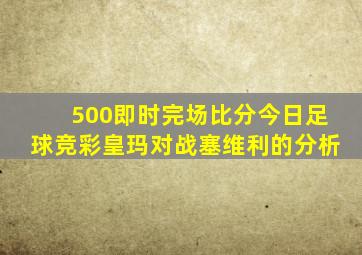 500即时完场比分今日足球竞彩皇玛对战塞维利的分析