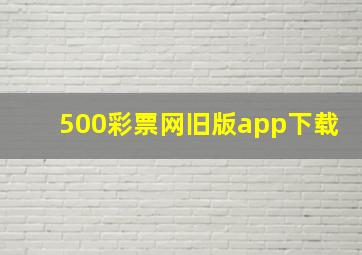 500彩票网旧版app下载