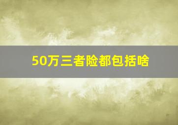 50万三者险都包括啥