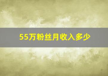 55万粉丝月收入多少