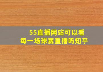 55直播网站可以看每一场球赛直播吗知乎