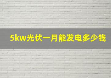 5kw光伏一月能发电多少钱