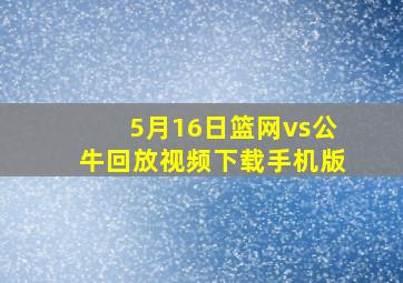 5月16日篮网vs公牛回放视频下载手机版